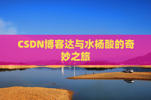 CSDN博客达与水杨酸的奇妙之旅